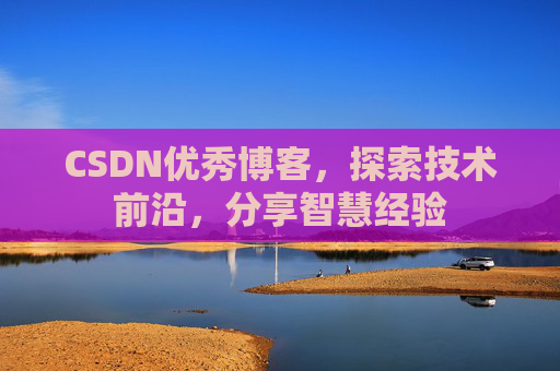 CSDN优秀博客，探索技术前沿，分享智慧经验