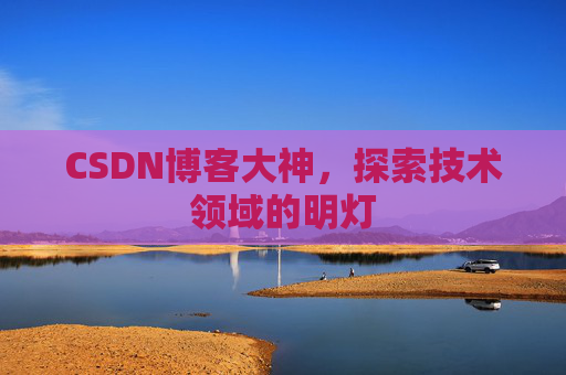 CSDN博客大神，探索技术领域的明灯